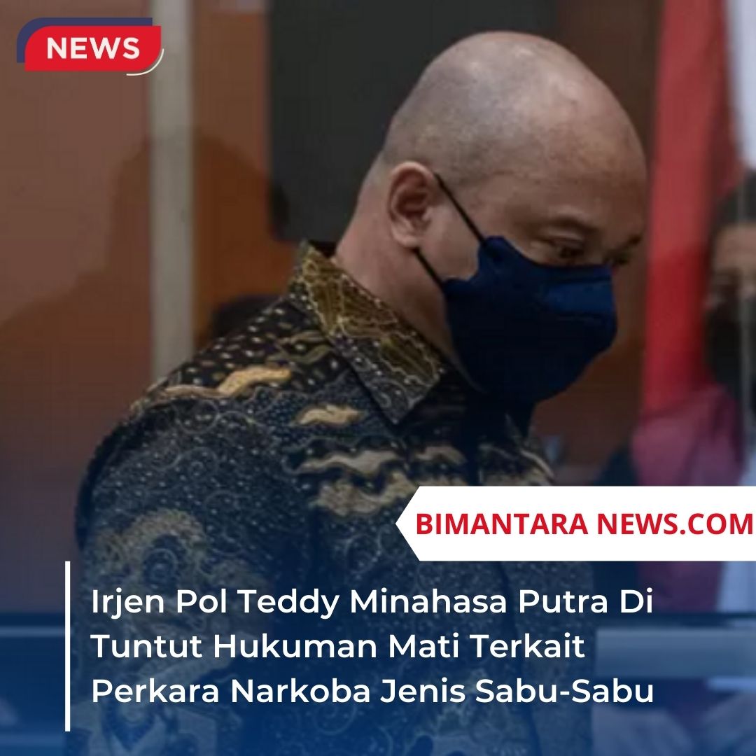 Irjen Pol Teddy Minahasa Putra Di Tuntut Hukuman Mati Terkait Perkara Narkoba Jenis Sabu-Sabu