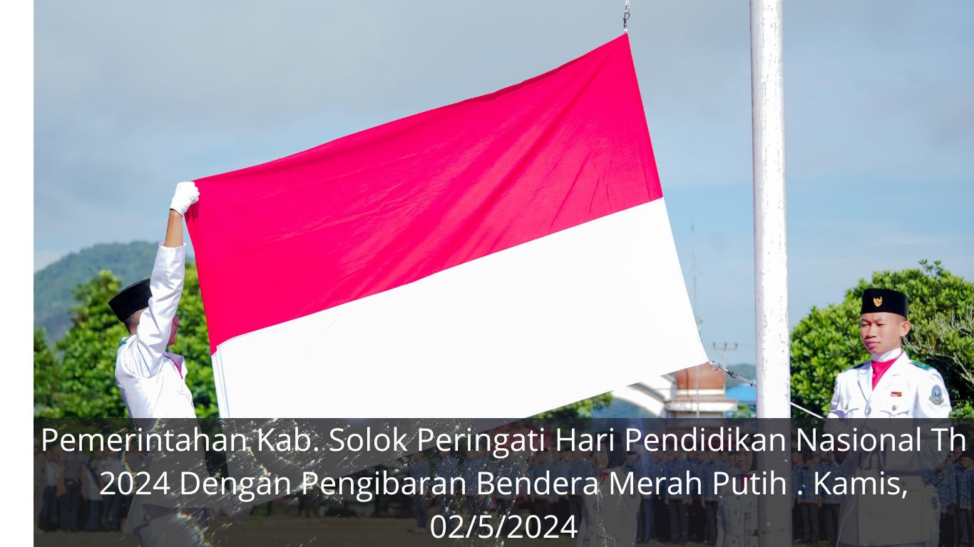 Pemerintahan Kab. Solok Peringati Hari Pendidikan Nasional Th 2024 Dengan Pengibaran Bendera Merah Putih