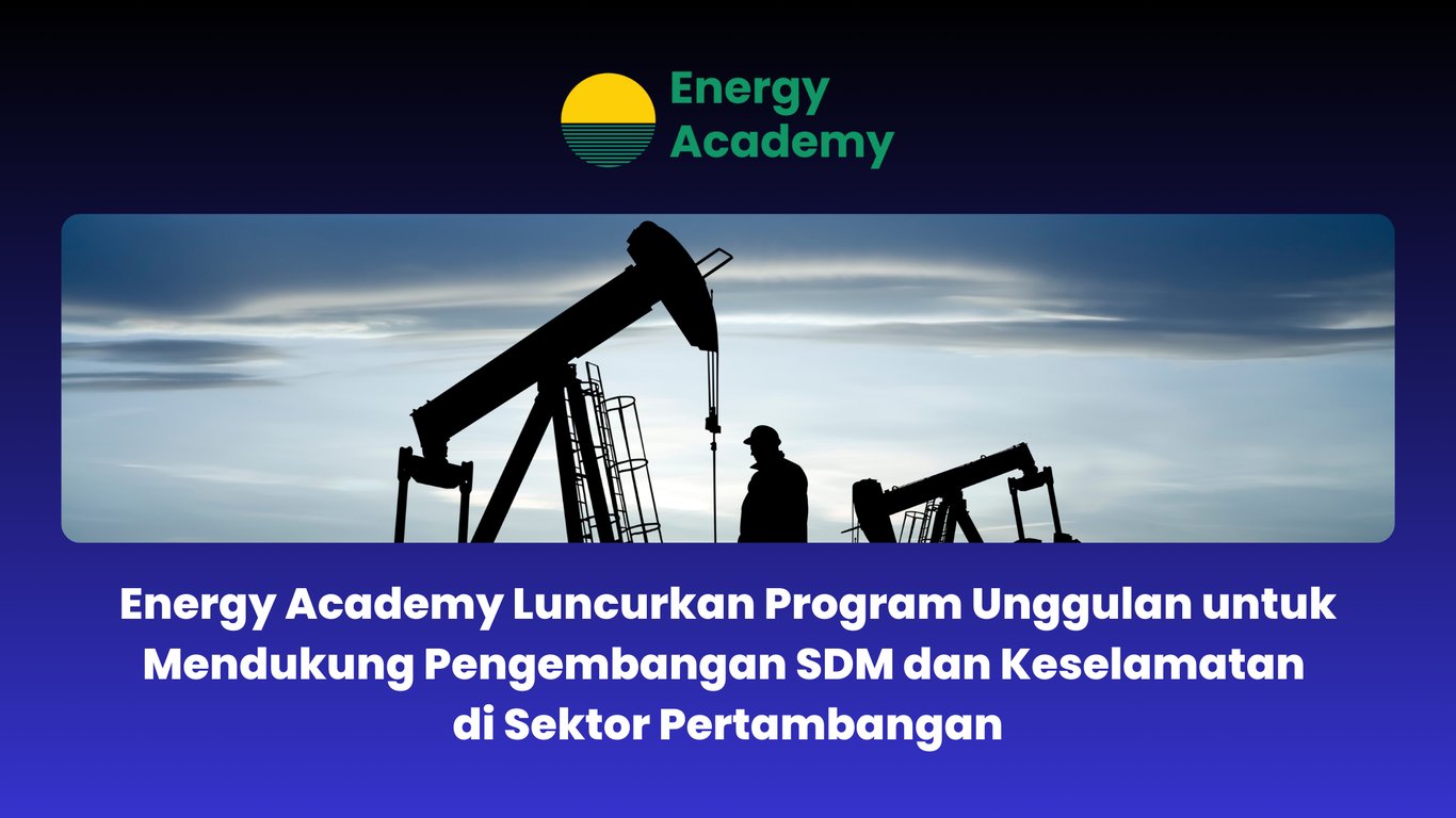 Energy Academy Luncurkan Program Unggulan untuk Mendukung Pengembangan SDM dan Keselamatan di Sektor Pertambangan