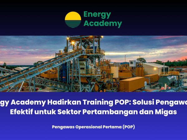 Energy Academy Hadirkan Training POP: Solusi Pengawasan Efektif untuk Sektor Pertambangan dan Migas